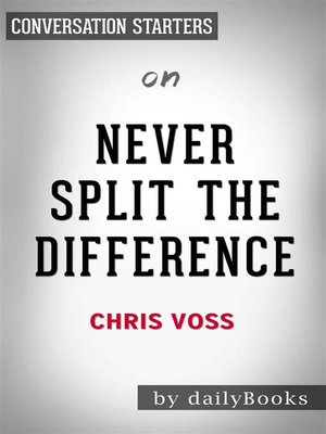 cover image of Never Split the Difference--Negotiating As If Your Life Depended On It by Chris Voss | Conversation Starters